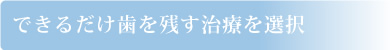 できるだけ歯を残す治療を選択